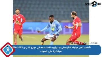 شاهد الآن مباراة الفيصلي والجزيرة الحاسمة في دوري الأردن 2025-2026 مباشرةً على الهواء